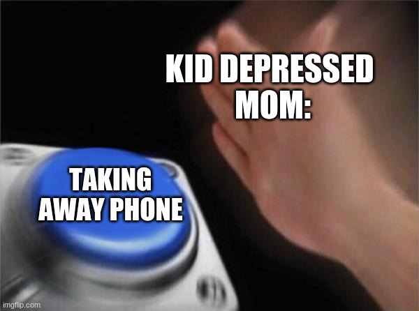Blank Nut Button Meme | KID DEPRESSED 
MOM:; TAKING AWAY PHONE | image tagged in memes,blank nut button | made w/ Imgflip meme maker