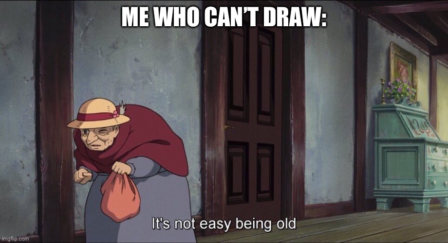 It's not easy being old | ME WHO CAN’T DRAW: | image tagged in it's not easy being old | made w/ Imgflip meme maker