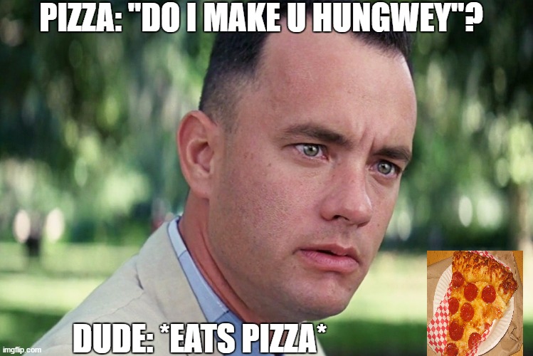 heheheheh | PIZZA: "DO I MAKE U HUNGWEY"? DUDE: *EATS PIZZA* | image tagged in memes,and just like that | made w/ Imgflip meme maker