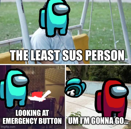 We had a good run cyan | THE LEAST SUS PERSON; LOOKING AT EMERGENCY BUTTON; UM I’M GONNA GO... | image tagged in memes,well,why,help me,this just in,oh wow are you actually reading these tags | made w/ Imgflip meme maker