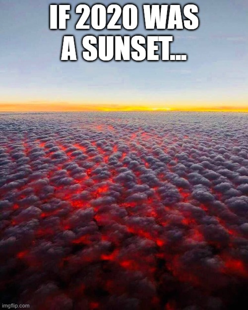 Seem about right | IF 2020 WAS
A SUNSET... | image tagged in 2020 sucks,2020,we're all doomed | made w/ Imgflip meme maker
