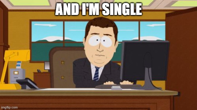 Aaaaand Its Gone | AND I'M SINGLE | image tagged in memes,aaaaand its gone,relationships,dating | made w/ Imgflip meme maker