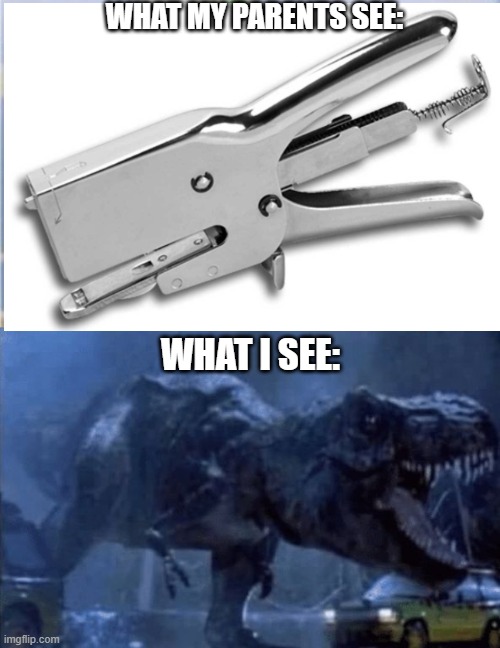 Stapler | WHAT MY PARENTS SEE:; WHAT I SEE: | image tagged in dinosaur | made w/ Imgflip meme maker