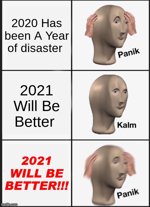 2021 Maybe will be worse then 2020 | 2020 Has been A Year of disaster; 2021 Will Be Better; 2021 WILL BE BETTER!!! | image tagged in memes,panik kalm panik,2020,true,maybe,future | made w/ Imgflip meme maker