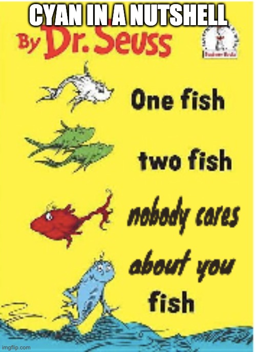 CYAN IN A NUTSHELL | image tagged in nobody cares about you fish | made w/ Imgflip meme maker