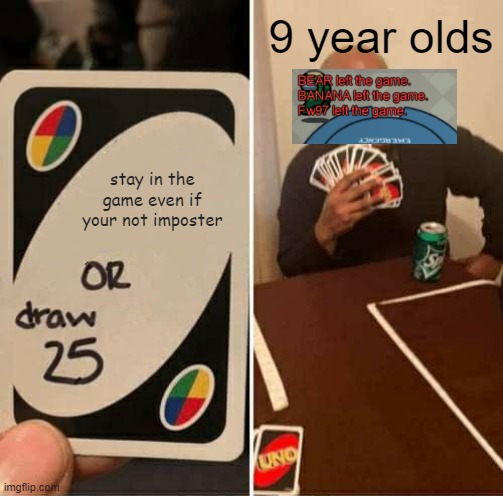 when the game finally starts up | 9 year olds; stay in the game even if your not imposter | image tagged in memes,funny,uno draw 25 cards,among us | made w/ Imgflip meme maker