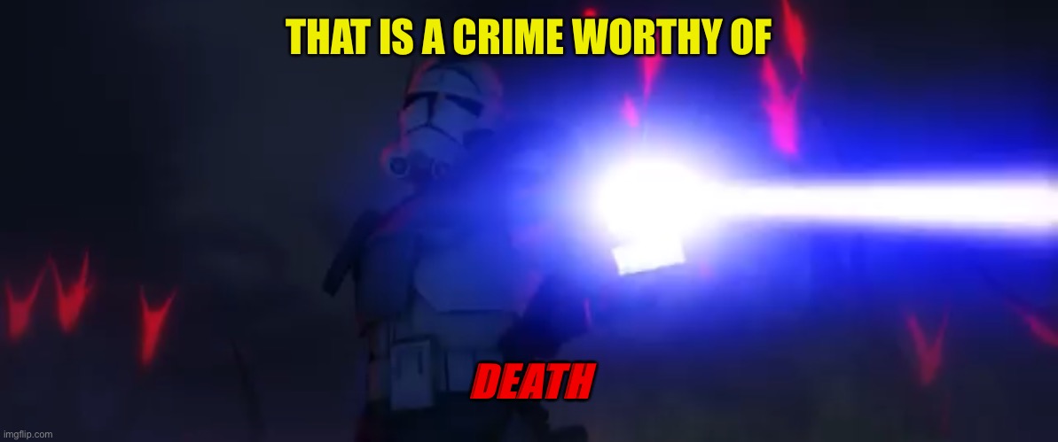 You’ve cloned your last trooper | THAT IS A CRIME WORTHY OF DEATH | image tagged in you ve cloned your last trooper | made w/ Imgflip meme maker