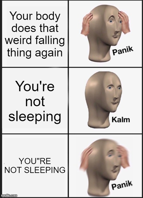 Panik Kalm Panik Meme | Your body does that weird falling thing again; You're not sleeping; YOU"RE NOT SLEEPING | image tagged in memes,panik kalm panik | made w/ Imgflip meme maker