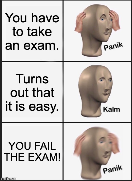 Exam difficulties | You have to take an exam. Turns out that it is easy. YOU FAIL THE EXAM! | image tagged in memes,panik kalm panik | made w/ Imgflip meme maker