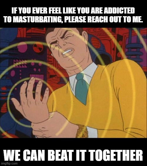 There is Help | IF YOU EVER FEEL LIKE YOU ARE ADDICTED TO MASTURBATING, PLEASE REACH OUT TO ME. WE CAN BEAT IT TOGETHER | image tagged in no debo masturbarme | made w/ Imgflip meme maker