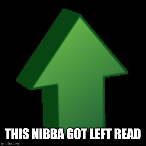 upvote arrow | THIS NIBBA GOT LEFT READ | image tagged in upvote arrow | made w/ Imgflip meme maker