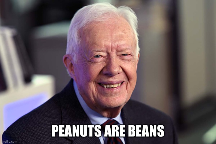 Jimmy Carter | PEANUTS ARE BEANS | image tagged in jimmy carter | made w/ Imgflip meme maker