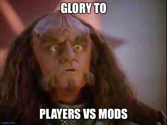 Gowron Glory to You | GLORY TO; PLAYERS VS MODS | image tagged in gowron glory to you | made w/ Imgflip meme maker