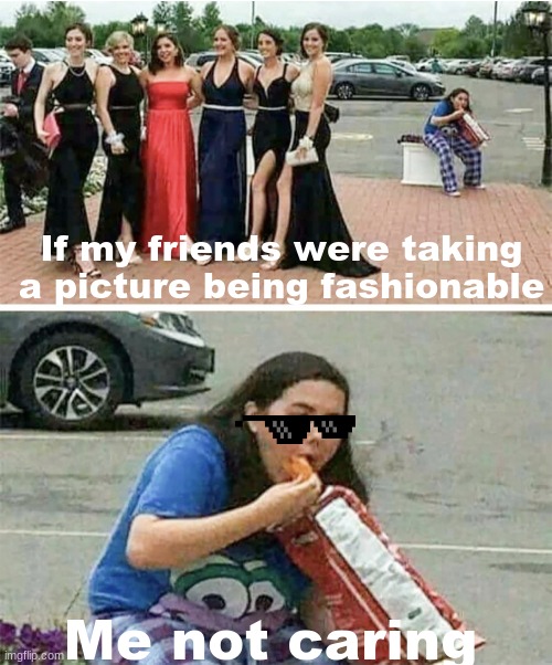 I regret nothing | If my friends were taking a picture being fashionable; Me not caring | image tagged in fashion,memes,people,friends,life,funny | made w/ Imgflip meme maker