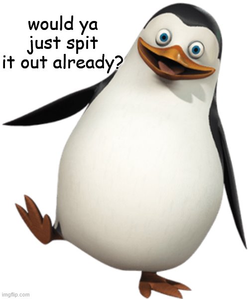 Private Spit It Out | would ya just spit it out already? | image tagged in huh,well would ya,penguin | made w/ Imgflip meme maker