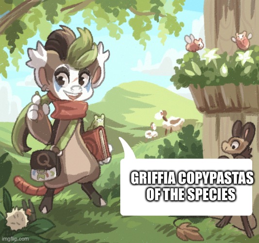 Credit to Griffsnuff on DA for this art | GRIFFIA COPYPASTAS OF THE SPECIES | made w/ Imgflip meme maker