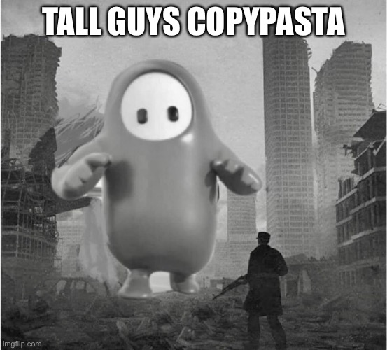 fall guys is destroying my life | TALL GUYS COPYPASTA | image tagged in fall guys is destroying my life | made w/ Imgflip meme maker