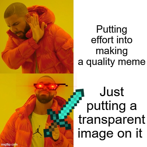 Drake Hotline Bling | Putting effort into making a quality meme; Just putting a transparent image on it | image tagged in memes,drake hotline bling | made w/ Imgflip meme maker