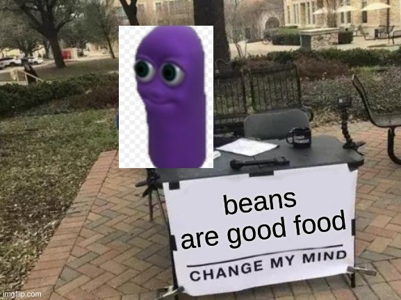 beanos | beans are good food | image tagged in memes,change my mind | made w/ Imgflip meme maker