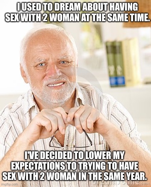 Harold | I USED TO DREAM ABOUT HAVING SEX WITH 2 WOMAN AT THE SAME TIME. I'VE DECIDED TO LOWER MY EXPECTATIONS TO TRYING TO HAVE SEX WITH 2 WOMAN IN THE SAME YEAR. | image tagged in harold unsure | made w/ Imgflip meme maker