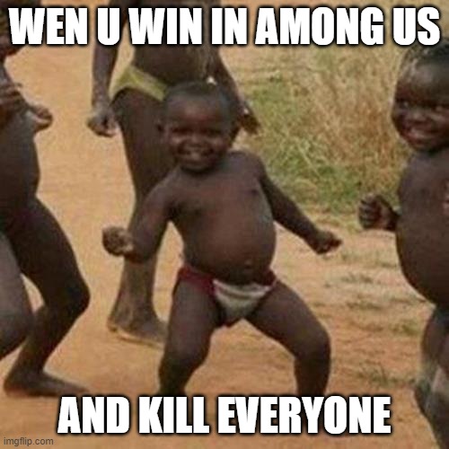 Third World Success Kid Meme | WEN U WIN IN AMONG US; AND KILL EVERYONE | image tagged in memes,third world success kid | made w/ Imgflip meme maker
