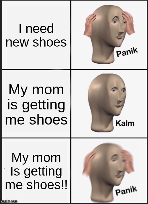 Panik Kalm Panik Meme | I need new shoes; My mom is getting me shoes; My mom Is getting me shoes!! | image tagged in memes,panik kalm panik | made w/ Imgflip meme maker