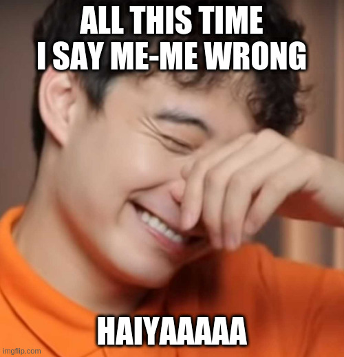 meme yeah right uncle roger |  ALL THIS TIME I SAY ME-ME WRONG; HAIYAAAAA | image tagged in uncle roger | made w/ Imgflip meme maker