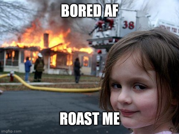 Disaster Girl | BORED AF; ROAST ME | image tagged in memes,disaster girl | made w/ Imgflip meme maker