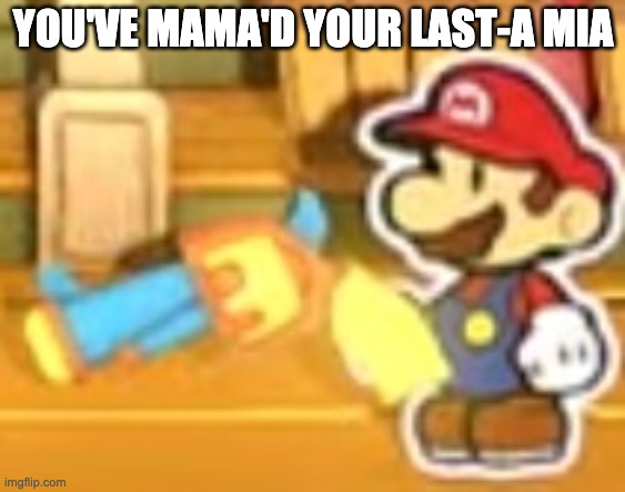 You've mamad your last mia | YOU'VE MAMA'D YOUR LAST-A MIA | image tagged in you've mamad your last mia | made w/ Imgflip meme maker