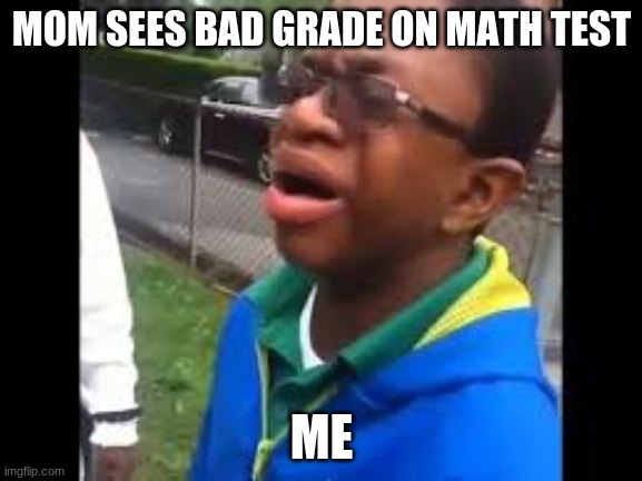 MOM SEES BAD GRADE ON MATH TEST; ME | image tagged in boy | made w/ Imgflip meme maker