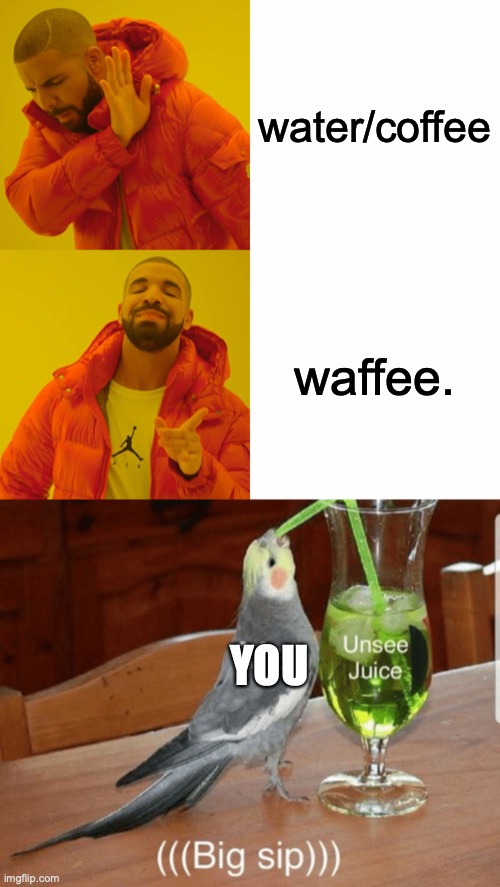 waffee. | water/coffee; waffee. YOU | image tagged in memes,drake hotline bling,unsee juice | made w/ Imgflip meme maker