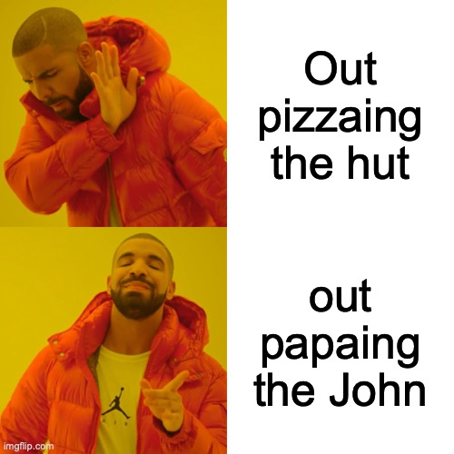 Drake Hotline Bling Meme | Out pizzaing the hut; out papaing the John | image tagged in memes,drake hotline bling,pizza,papa johns,pizza hut | made w/ Imgflip meme maker