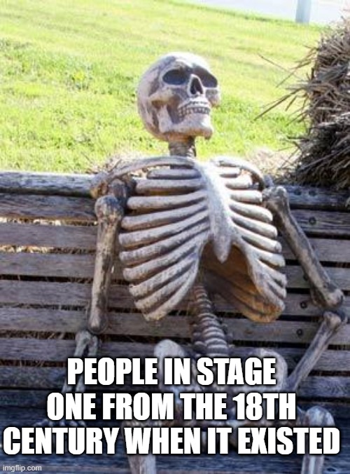 Waiting Skeleton Meme | PEOPLE IN STAGE ONE FROM THE 18TH CENTURY WHEN IT EXISTED | image tagged in memes,waiting skeleton | made w/ Imgflip meme maker