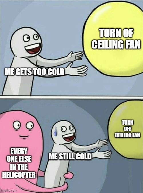 Running Away Balloon Meme | TURN OF CEILING FAN; ME GETS TOO COLD; TURN OFF CEILING FAN; EVERY ONE ELSE IN THE HELICOPTER; ME STILL COLD | image tagged in memes,running away balloon | made w/ Imgflip meme maker