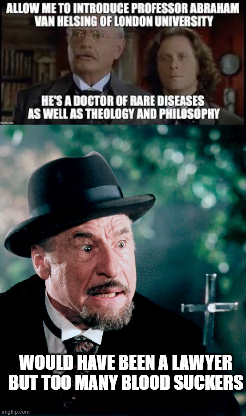 Why Van Helsing isn't a Lawyer | WOULD HAVE BEEN A LAWYER BUT TOO MANY BLOOD SUCKERS | image tagged in dracula,lawyer,van helsing | made w/ Imgflip meme maker
