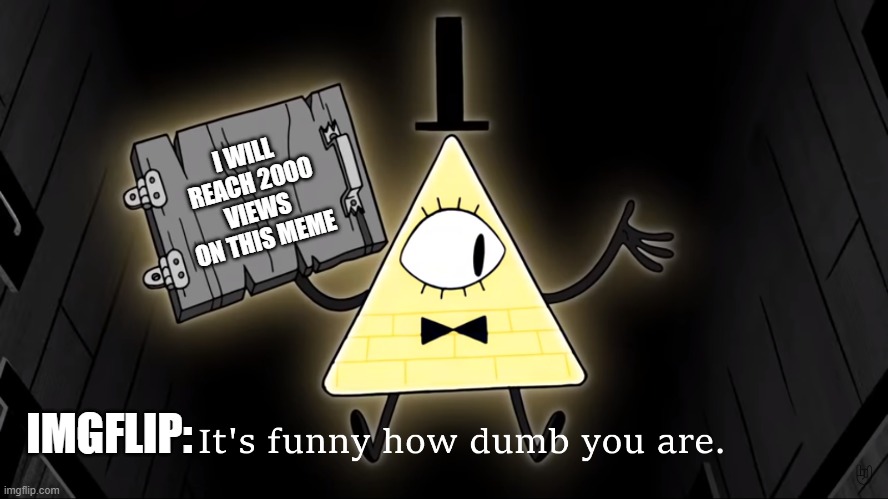 I will not possibly get 2000 views on this like my first meme | I WILL REACH 2000 VIEWS ON THIS MEME; IMGFLIP: | image tagged in it's funny how dumb you are bill cipher,gravity falls meme | made w/ Imgflip meme maker