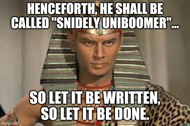 HENCEFORTH, HE SHALL BE CALLED "SNIDELY UNIBOOMER"... SO LET IT BE WRITTEN, SO LET IT BE DONE. | made w/ Imgflip meme maker