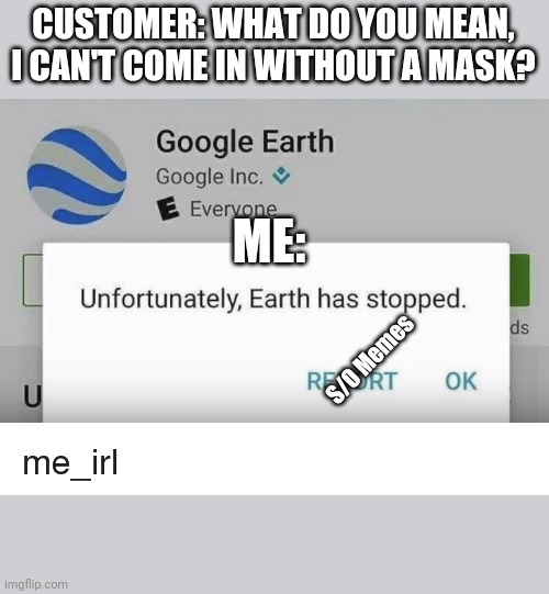 Earth has stopped | CUSTOMER: WHAT DO YOU MEAN, I CAN'T COME IN WITHOUT A MASK? ME:; S/O Memes | image tagged in google | made w/ Imgflip meme maker