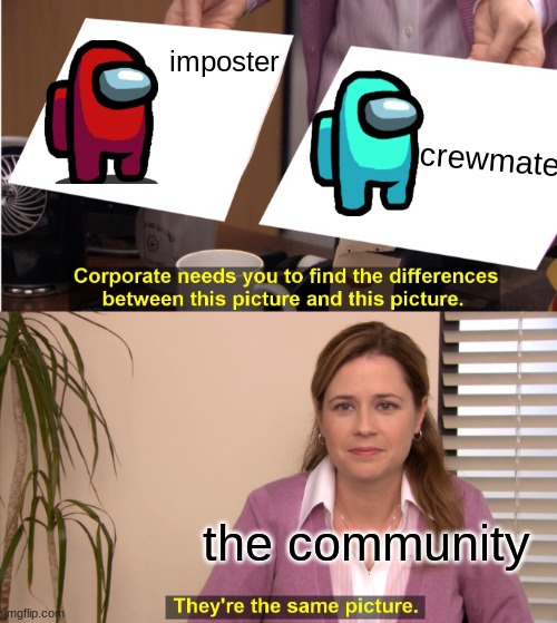 Among us irony 5 | imposter; crewmate; the community | image tagged in memes,they're the same picture | made w/ Imgflip meme maker