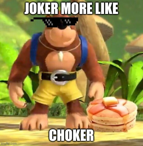 Banjo Pancakes | JOKER MORE LIKE CHOKER | image tagged in banjo pancakes | made w/ Imgflip meme maker