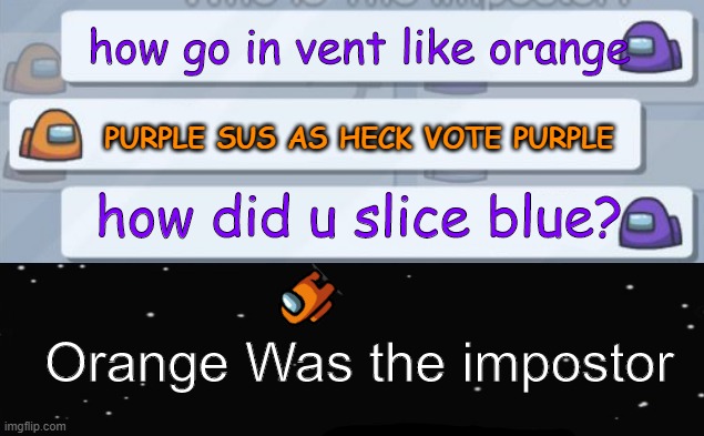 How Vent?!?!?!?!?!? | how go in vent like orange; PURPLE SUS AS HECK VOTE PURPLE; how did u slice blue? Orange Was the impostor | image tagged in lol | made w/ Imgflip meme maker