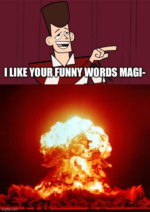 I LIKE YOUR FUNNY WORDS MAGI- | image tagged in nuke,clone high jfk | made w/ Imgflip meme maker