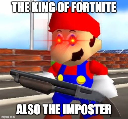 Mario the killer meme | THE KING OF FORTNITE; ALSO THE IMPOSTER | image tagged in smg4 shotgun mario | made w/ Imgflip meme maker
