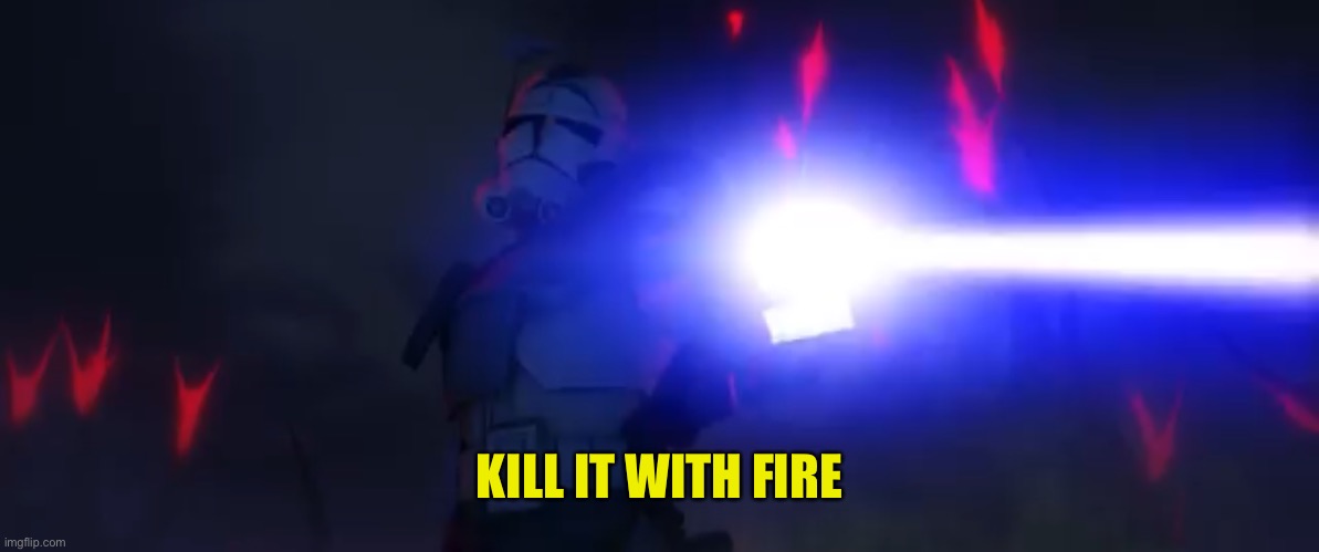 KILL IT WITH FIRE | image tagged in you ve cloned your last trooper | made w/ Imgflip meme maker
