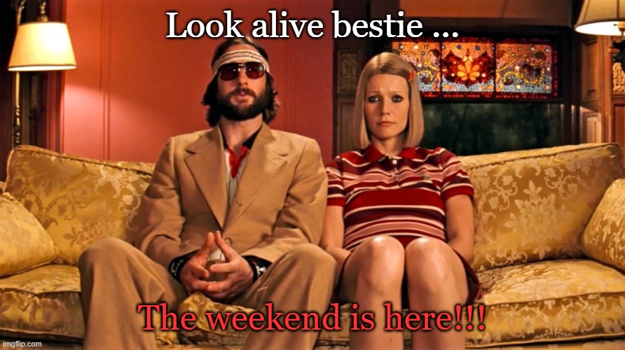 Look alive bestie ... The weekend is here!!! | made w/ Imgflip meme maker