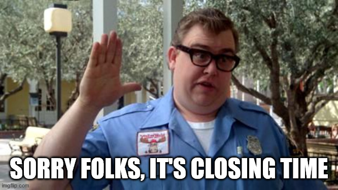 Sorry Folks | SORRY FOLKS, IT'S CLOSING TIME | image tagged in sorry folks | made w/ Imgflip meme maker