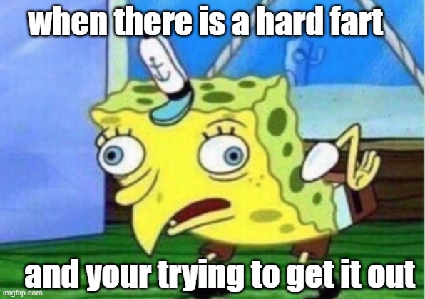 Mocking Spongebob | when there is a hard fart; and your trying to get it out | image tagged in memes,mocking spongebob | made w/ Imgflip meme maker