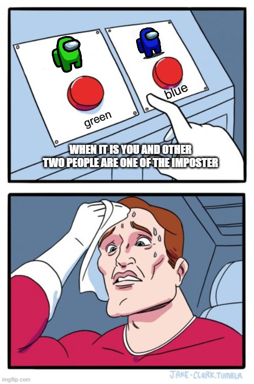 imposter? | blue; green; WHEN IT IS YOU AND OTHER TWO PEOPLE ARE ONE OF THE IMPOSTER | image tagged in memes,two buttons | made w/ Imgflip meme maker
