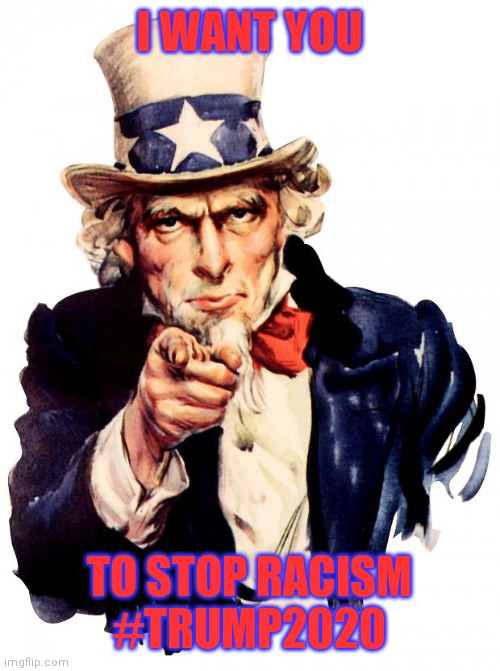 End racism by voting in non-racists | I WANT YOU; TO STOP RACISM
#TRUMP2020 | image tagged in memes,uncle sam,funny,poster,trump 2020,politics | made w/ Imgflip meme maker