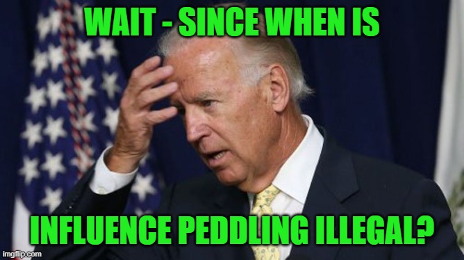 Joe Biden worries | WAIT - SINCE WHEN IS INFLUENCE PEDDLING ILLEGAL? | image tagged in joe biden worries | made w/ Imgflip meme maker